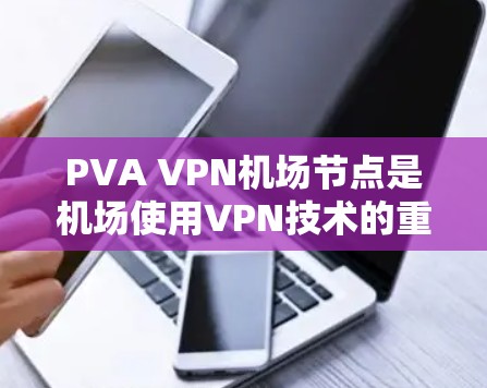 PVA VPN机场节点是机场使用VPN技术的重要组成部分,主要用于保护数据传输的安全性。以下是关于PVA VPN机场节点和高速线路的详细信息 PVA VPN机场节点是机场使用VPN技术的重要组成部分,主要用于保护数据传输的安全性。以下是关于PVA VPN机场节点和高速线路的详细信息