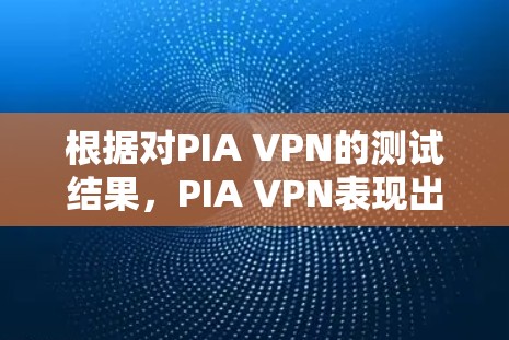 根据对PIA VPN的测试结果，PIA VPN表现出色，尤其是在速度和安全方面。以下是详细的总结