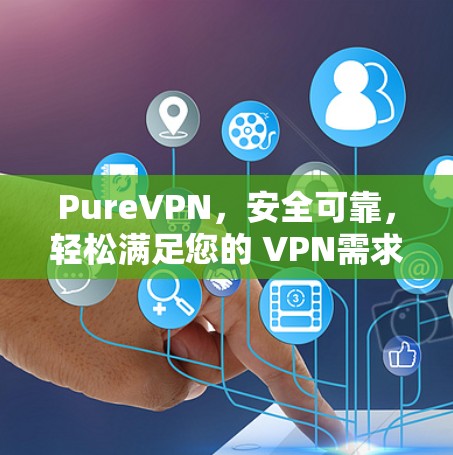 PureVPN,安全可靠,轻松满足您的 VPN需求 PureVPN,安全可靠,轻松满足您的 VPN需求