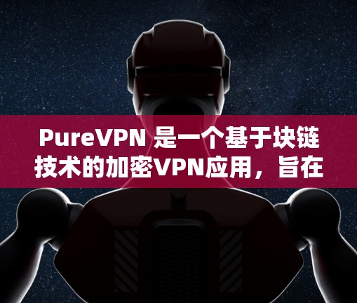 PureVPN 是一个基于块链技术的加密VPN应用,旨在提供安全、便捷的在线访问体验。以下是一些关于 PureVPN 的详细信息 PureVPN 是一个基于块链技术的加密VPN应用,旨在提供安全、便捷的在线访问体验。以下是一些关于 PureVPN 的详细信息