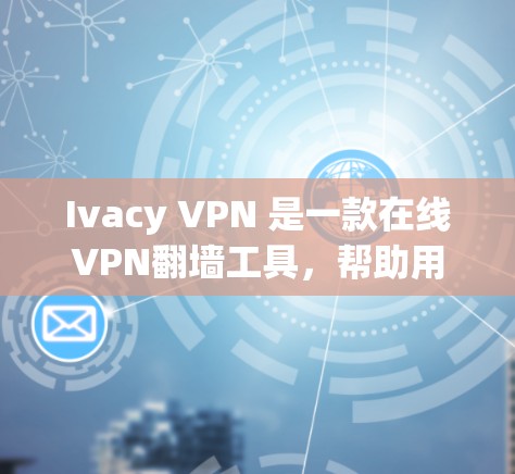 Ivacy VPN 是一款在线VPN翻墙工具,帮助用户访问其他国家的VPN服务。以下是对其功能和使用指南的详细总结 Ivacy VPN 是一款在线VPN翻墙工具,帮助用户访问其他国家的VPN服务。以下是对其功能和使用指南的详细总结
