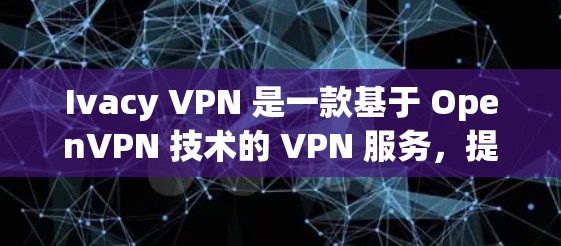 Ivacy VPN 是一款基于 OpenVPN 技术的 VPN 服务，提供 secure 和 fast 的 VPN 连接体验。以下是关于 Ivacy VPN 的速度分析