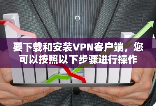 要下载和安装VPN客户端,您可以按照以下步骤进行操作 要下载和安装VPN客户端,您可以按照以下步骤进行操作