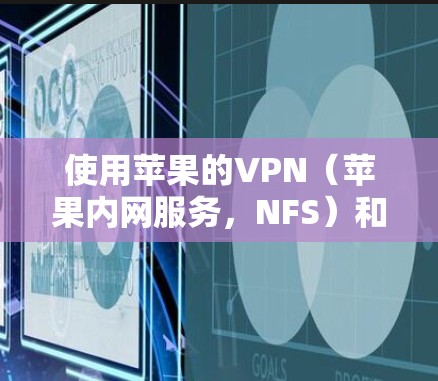 使用苹果的VPN（苹果内网服务，NFS）和苹果的VPN（苹果的虚拟网络服务，VPN）可以有效地保护您免受网络攻击的风险。以下是使用这些VPN的基本步骤