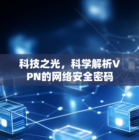 科技之光,科学解析VPN的网络安全密码 科技之光,科学解析VPN的网络安全密码