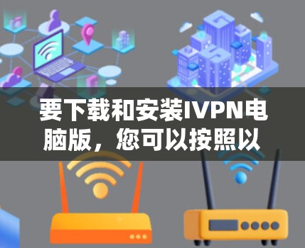 要下载和安装IVPN电脑版,您可以按照以下步骤操作 要下载和安装IVPN电脑版,您可以按照以下步骤操作