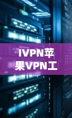 IVPN苹果VPN工具,解析得当的网络保护工具 IVPN苹果VPN工具,解析得当的网络保护工具
