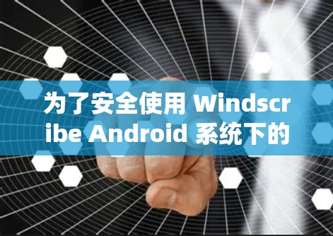 为了安全使用 Windscribe Android 系统下的 VPN,按照以下步骤操作 为了安全使用 Windscribe Android 系统下的 VPN,按照以下步骤操作
