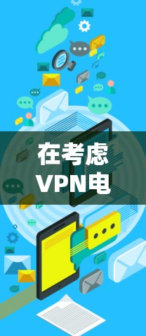 在考虑VPN电脑版时，以下是一些关键点和建议
