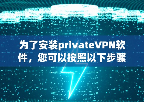 为了安装privateVPN软件,您可以按照以下步骤进行 为了安装privateVPN软件,您可以按照以下步骤进行