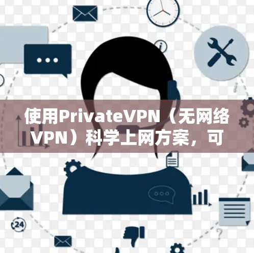 使用PrivateVPN(无网络VPN)科学上网方案,可以帮助你获得安全、隐私且高效的网络连接。以下是一个科学上网方案的详细步骤 使用PrivateVPN(无网络VPN)科学上网方案,可以帮助你获得安全、隐私且高效的网络连接。以下是一个科学上网方案的详细步骤