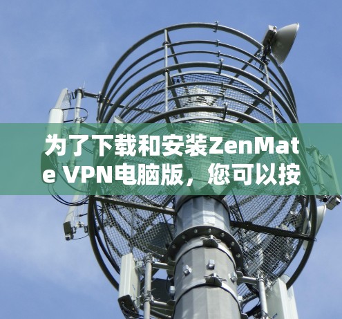 为了下载和安装ZenMate VPN电脑版，您可以按照以下步骤操作