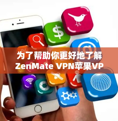 为了帮助你更好地了解ZenMate VPN苹果VPN工具，并做出明智的决策，以下是一个结构化的总结