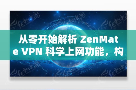 从零开始解析 ZenMate VPN 科学上网功能，构建高效、安全的网络连接