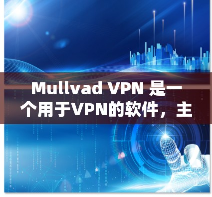 Mullvad VPN 是一个用于VPN的软件，主要用于在安卓设备上进行网络访问的工具。它允许用户在不安装任何软件的情况下，直接连接到外部网络，提供安全的网络连接体验