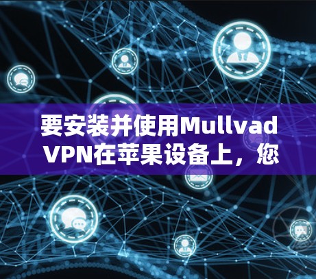 要安装并使用Mullvad VPN在苹果设备上，您可以按照以下步骤操作