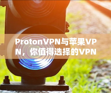 ProtonVPN与苹果VPN,你值得选择的VPN工具 ProtonVPN与苹果VPN,你值得选择的VPN工具