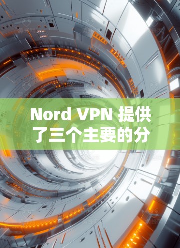 Nord VPN 提供了三个主要的分支（A、B、C）每个分支都有其特定的配置和用途，适合不同类型的用户。如果你是移动互联网用户、移动PC用户或移动设备用户，可以参考以下Nord VPN 节点推荐