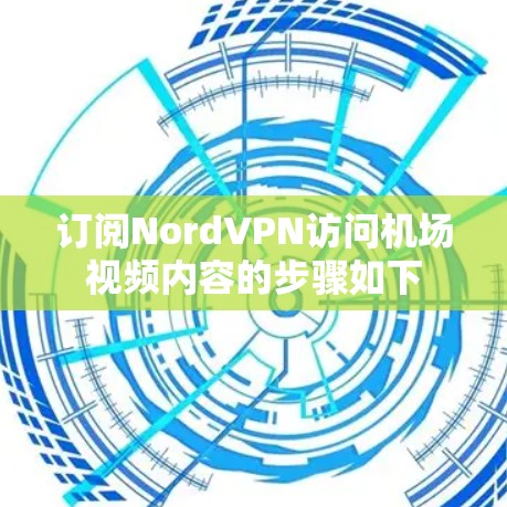 订阅NordVPN访问机场视频内容的步骤如下