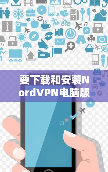 要下载和安装NordVPN电脑版，您可以按照以下步骤进行