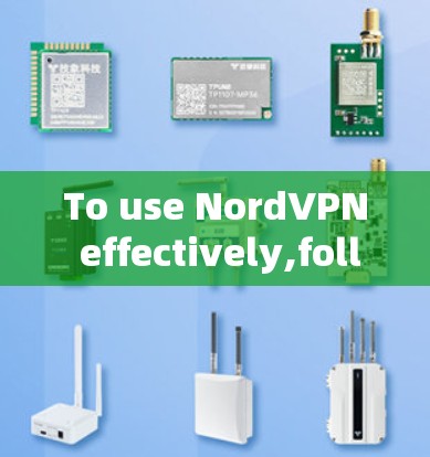 To use NordVPN effectively,follow these organized steps: