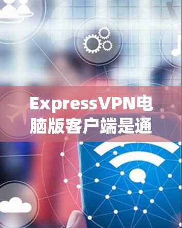 ExpressVPN电脑版客户端是通过VPN协议安装在电脑上的加密软件，旨在保护用户的数据安全和隐私，同时提供多种功能来增强网络环境。以下是关于ExpressVPN电脑版客户端的详细信息