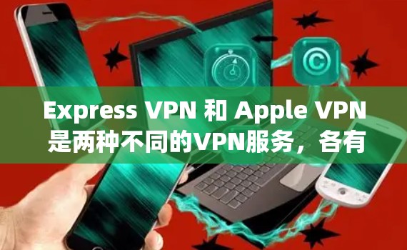 Express VPN 和 Apple VPN 是两种不同的VPN服务,各有其独特的特点和适应场景。以下是对它们的详细介绍 Express VPN 和 Apple VPN 是两种不同的VPN服务,各有其独特的特点和适应场景。以下是对它们的详细介绍