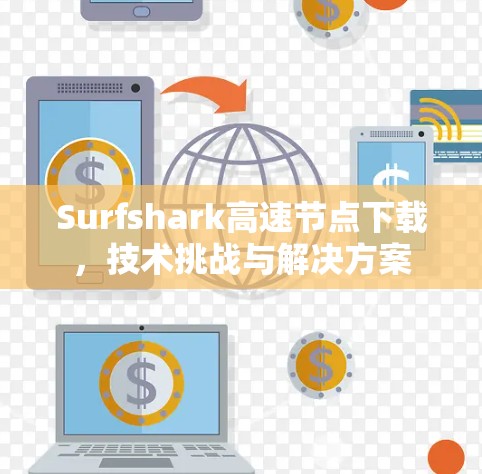 Surfshark高速节点下载,技术挑战与解决方案 Surfshark高速节点下载,技术挑战与解决方案