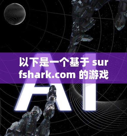 以下是一个基于 surfshark.com 的游戏VPN服务推荐 以下是一个基于 surfshark.com 的游戏VPN服务推荐