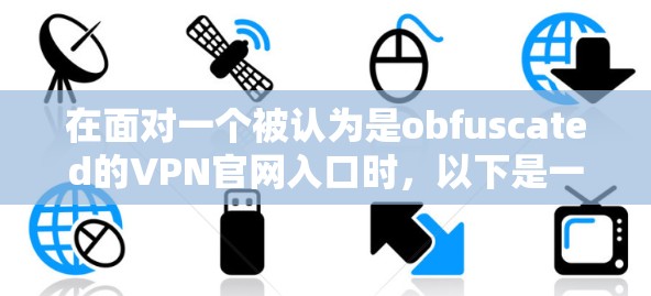 在面对一个被认为是obfuscated的VPN官网入口时,以下是一个有条理的解决方案指南 在面对一个被认为是obfuscated的VPN官网入口时,以下是一个有条理的解决方案指南