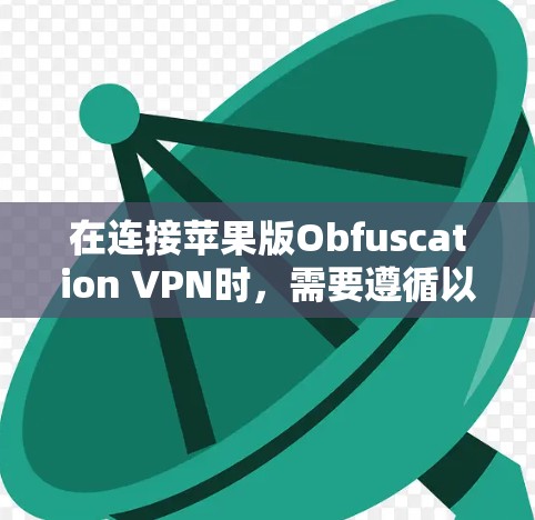 在连接苹果版Obfuscation VPN时,需要遵循以下步骤 在连接苹果版Obfuscation VPN时,需要遵循以下步骤