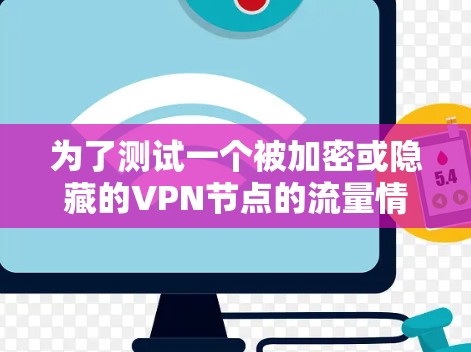 为了测试一个被加密或隐藏的VPN节点的流量情况,可以采用以下方法 为了测试一个被加密或隐藏的VPN节点的流量情况,可以采用以下方法