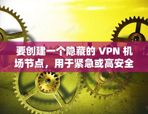 要创建一个隐藏的 VPN 机场节点，用于紧急或高安全的环境，可以采用以下步骤，确保配置简单且隐藏，同时保持安全