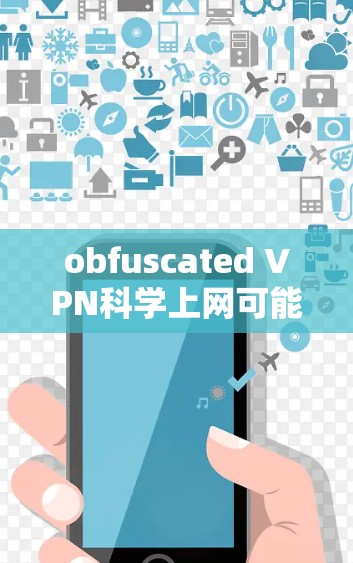 obfuscated VPN科学上网可能指使用了先进的加密技术和复杂的配置，以确保VPN的网络安全和高效性。以下是对该主题的详细总结