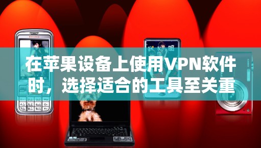 在苹果设备上使用VPN软件时，选择适合的工具至关重要。以下是对苹果官方和第三方VPN应用的总结和推荐