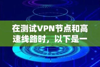 在测试VPN节点和高速线路时,以下是一个系统化的指南,帮助你理解并执行测试步骤 在测试VPN节点和高速线路时,以下是一个系统化的指南,帮助你理解并执行测试步骤