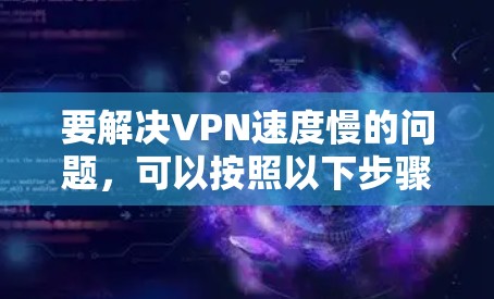 要解决VPN速度慢的问题,可以按照以下步骤进行分析和优化 要解决VPN速度慢的问题,可以按照以下步骤进行分析和优化
