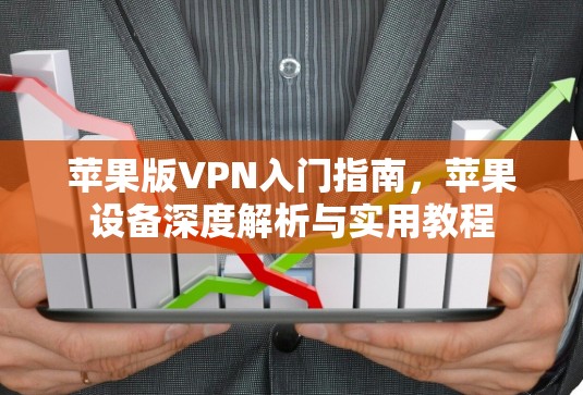 苹果版VPN入门指南，苹果设备深度解析与实用教程