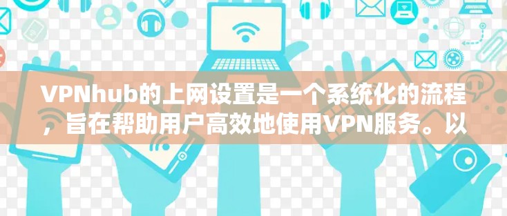 VPNhub的上网设置是一个系统化的流程，旨在帮助用户高效地使用VPN服务。以下是逐步指南，帮助您完成设置