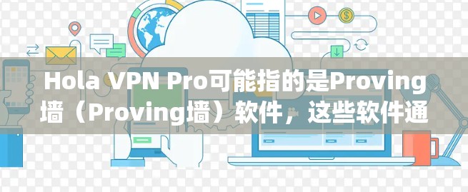 Hola VPN Pro可能指的是Proving墙(Proving墙)软件,这些软件通常用于翻墙,阻止未经授权的访问。以下是一些常见的Proving墙软件推荐 Hola VPN Pro可能指的是Proving墙(Proving墙)软件,这些软件通常用于翻墙,阻止未经授权的访问。以下是一些常见的Proving墙软件推荐