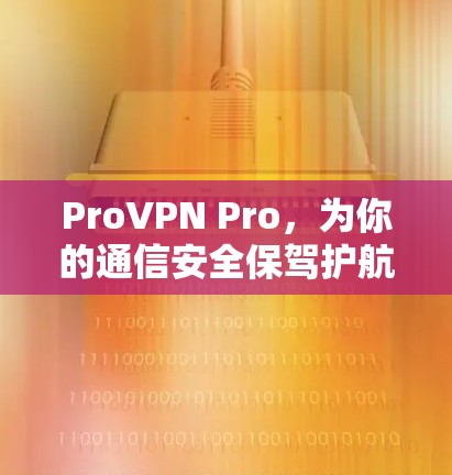 ProVPN Pro，为你的通信安全保驾护航！