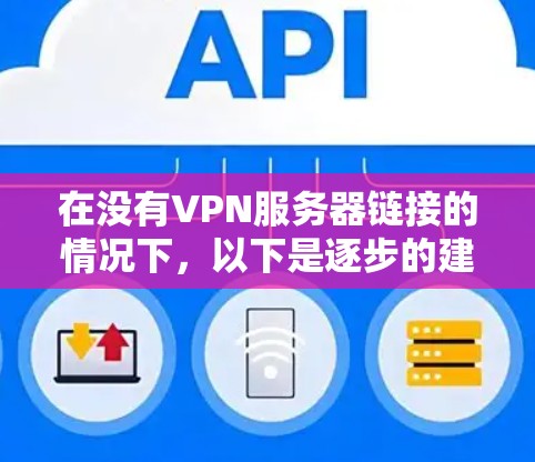 在没有VPN服务器链接的情况下,以下是逐步的建议以帮助你找到适合的VPN服务器 在没有VPN服务器链接的情况下,以下是逐步的建议以帮助你找到适合的VPN服务器