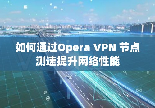 如何通过Opera VPN 节点测速提升网络性能