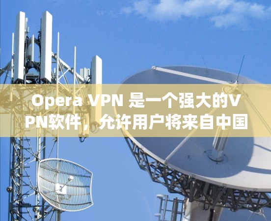 Opera VPN 是一个强大的VPN软件,允许用户将来自中国、日本等地区的VPN流量转发到其他国家的服务器,方便访问其他国家的网站。以下是关于Opera VPN翻墙软件的详细指南 Opera VPN 是一个强大的VPN软件,允许用户将来自中国、日本等地区的VPN流量转发到其他国家的服务器,方便访问其他国家的网站。以下是关于Opera VPN翻墙软件的详细指南