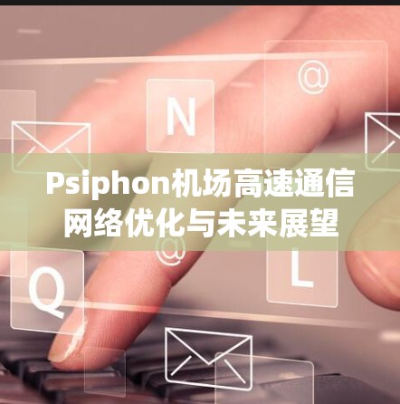 Psiphon机场高速通信网络优化与未来展望
