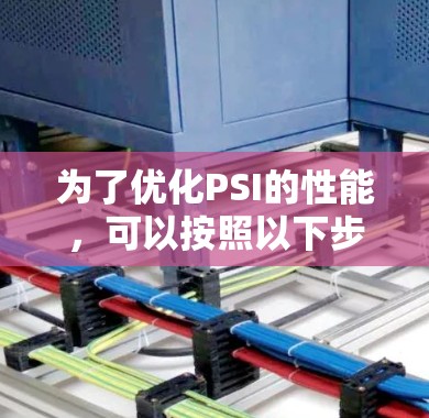 为了优化PSI的性能，可以按照以下步骤进行调整和优化