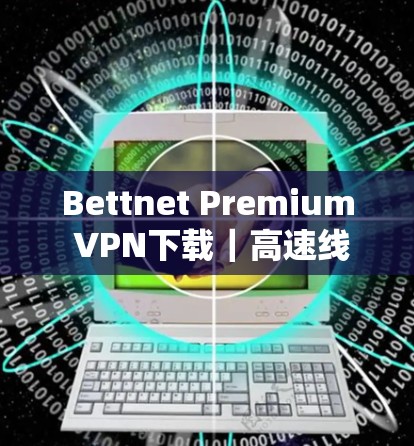 Bettnet Premium VPN下载|高速线路 Bettnet Premium VPN下载|高速线路
