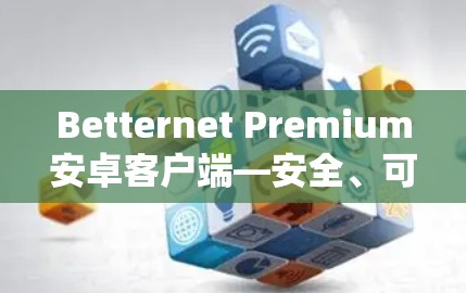 Betternet Premium安卓客户端—安全、可靠、便捷的在线服务 Betternet Premium安卓客户端—安全、可靠、便捷的在线服务