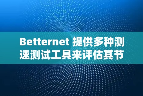 Betternet 提供多种测速测试工具来评估其节点的性能和稳定性，包括 BPP、BPC、BNH、BMT 等工具。以下是一些关于Betternet Premium节点测速的常见问题及其解答