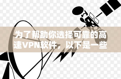 为了帮助你选择可靠的高速VPN软件，以下是一些推荐的步骤和建议